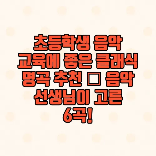 초등학생 음악 교육에 좋은 클래식 명곡 추천 – 음악 선생님이 고른 6곡!