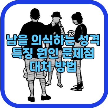 남을 의식하는 성격 특징 원인 문제점 대처 방법