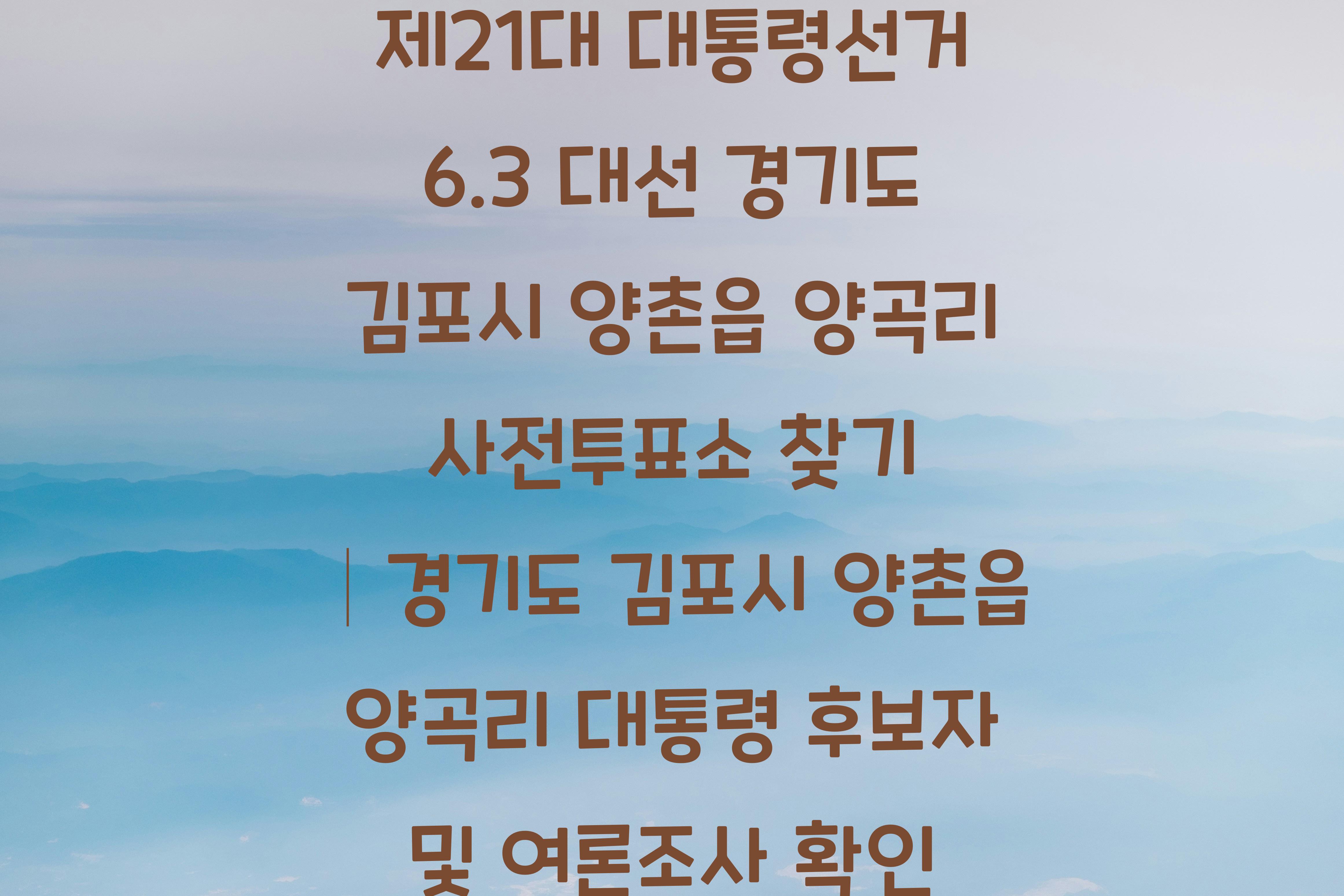 제21대 대통령선거 6.3 대선 경기도 김포시 양촌읍 양곡리 사전투표소 안내 │경기도 김포시 양촌읍 양곡리 대통령 후보자 및 여론조사 확인