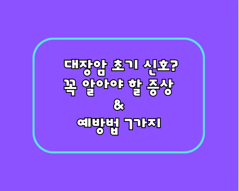 대장암 초기 신호? 꼭 알아야 할 증상 & 예방법 7가지