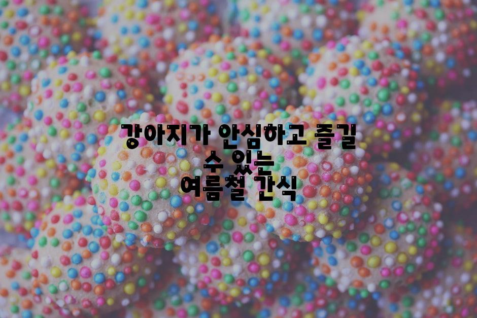 강아지가 안심하고 즐길 수 있는 여름철 간식
