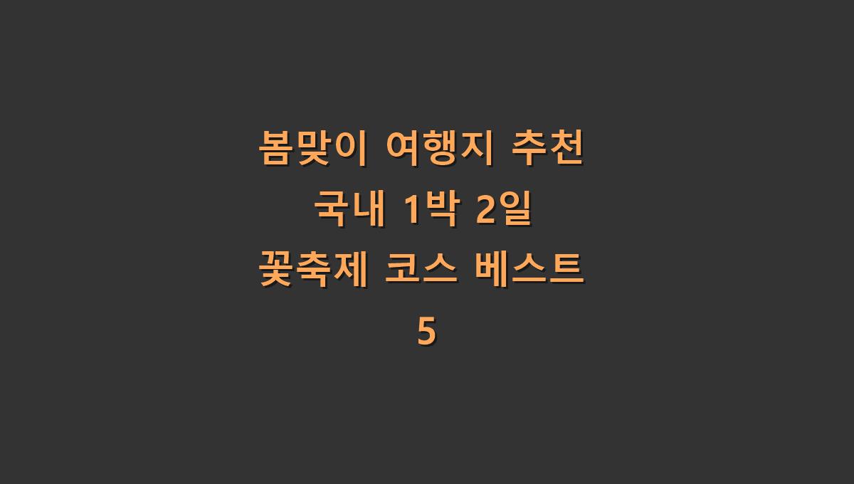 봄맞이 여행지 추천 국내 1박 2일 꽃축제 코스 베스트 5