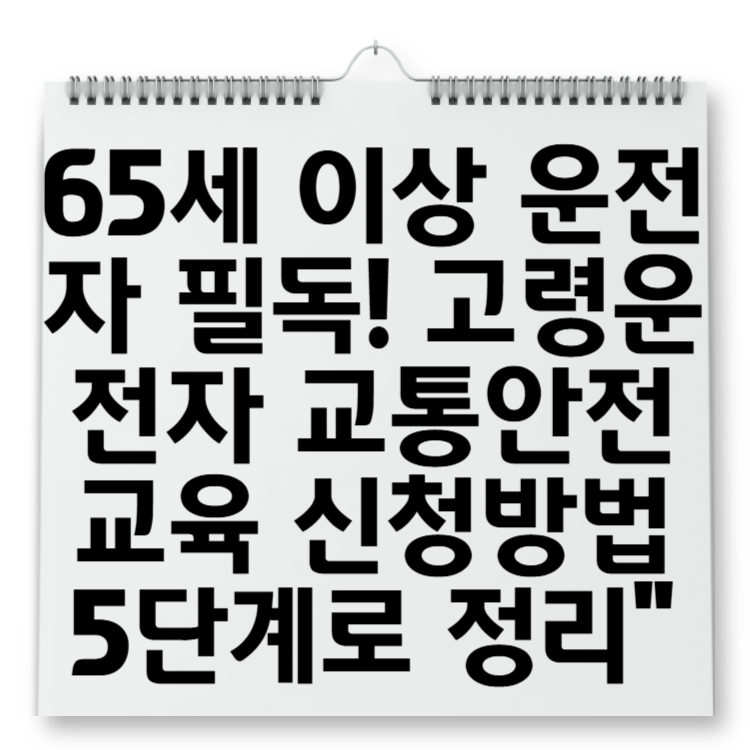 65세 이상 운전자 필독! 고령운전자 교통안전교육 신청방법 5단계로 정리
