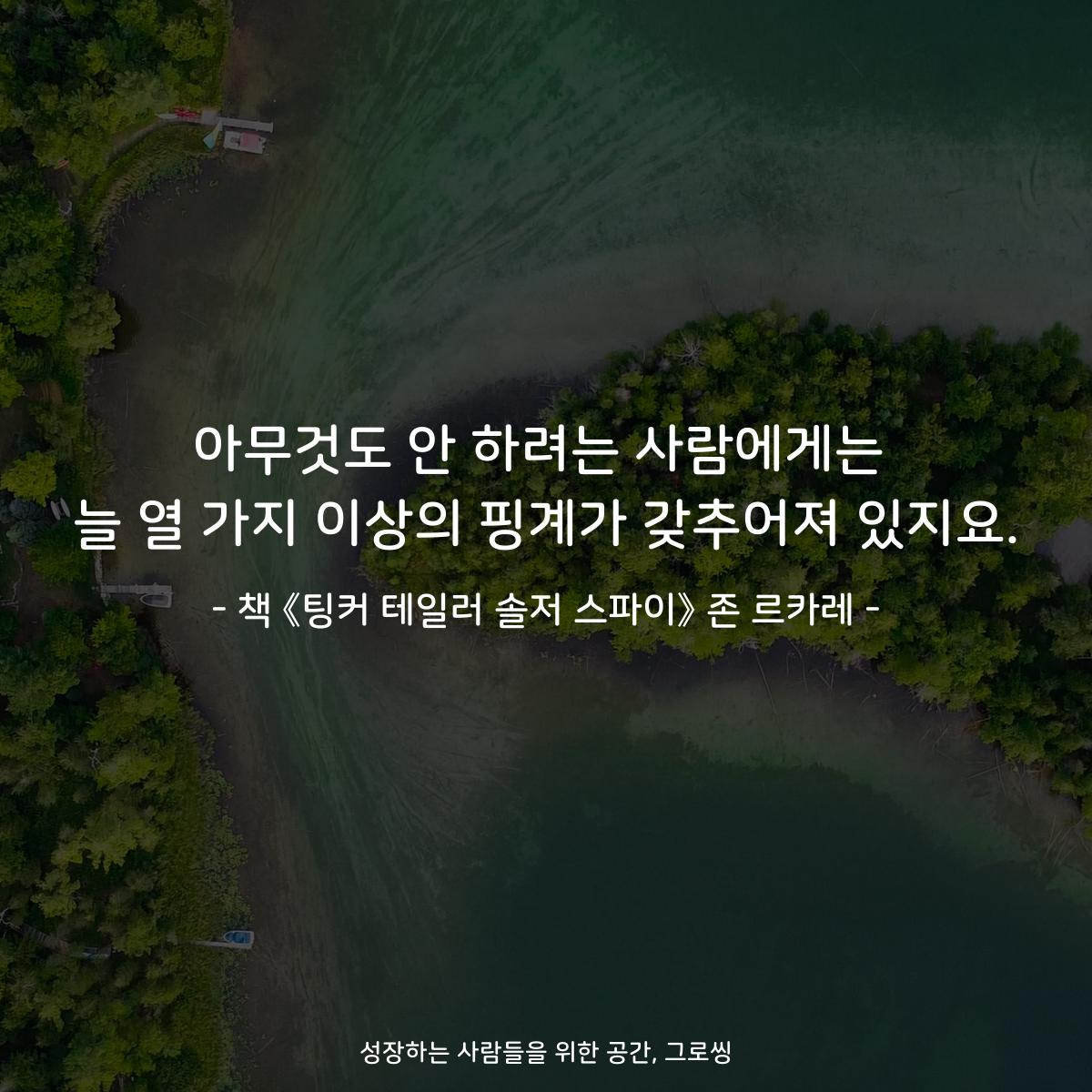 아무것도 안 하려는 사람에게는
늘 열 가지 이상의 핑계가 갖추어져 있지요.