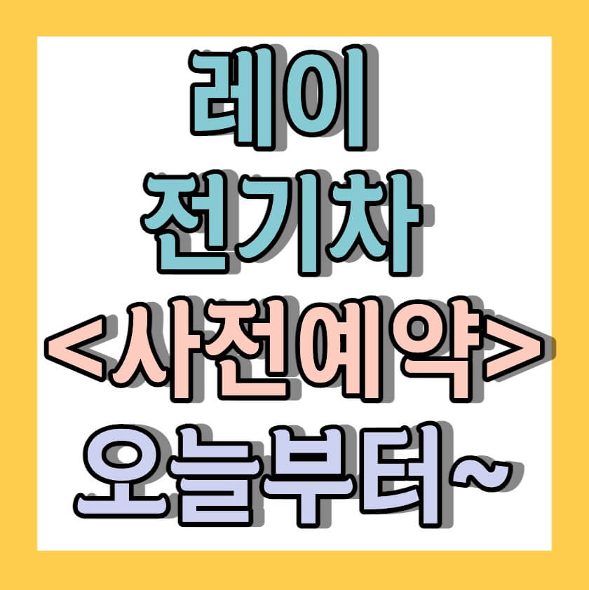 레이 전기차 &lt;사전예약&gt; 오늘부터~