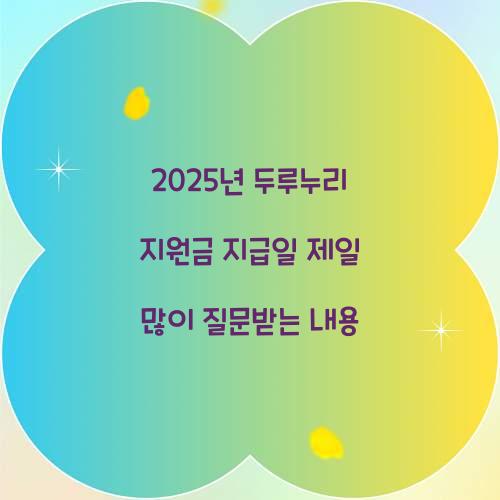 2025년 두루누리 지원금 지급일 제일 많이 질문받는 내용