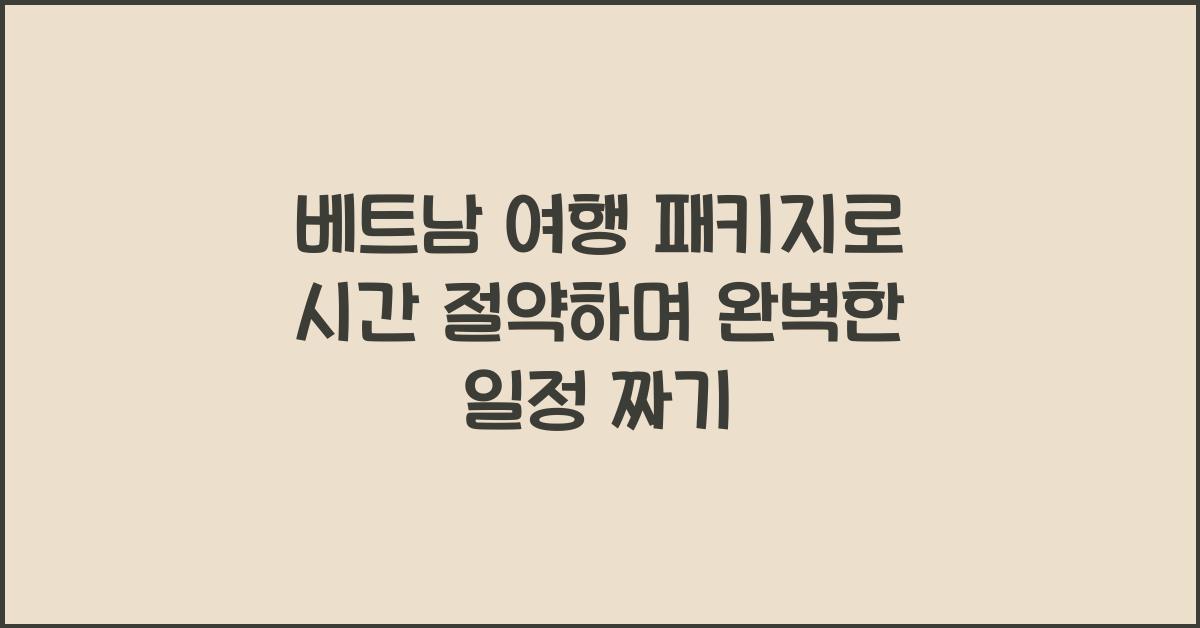베트남 여행 패키지, 시간 절약 여행 계획