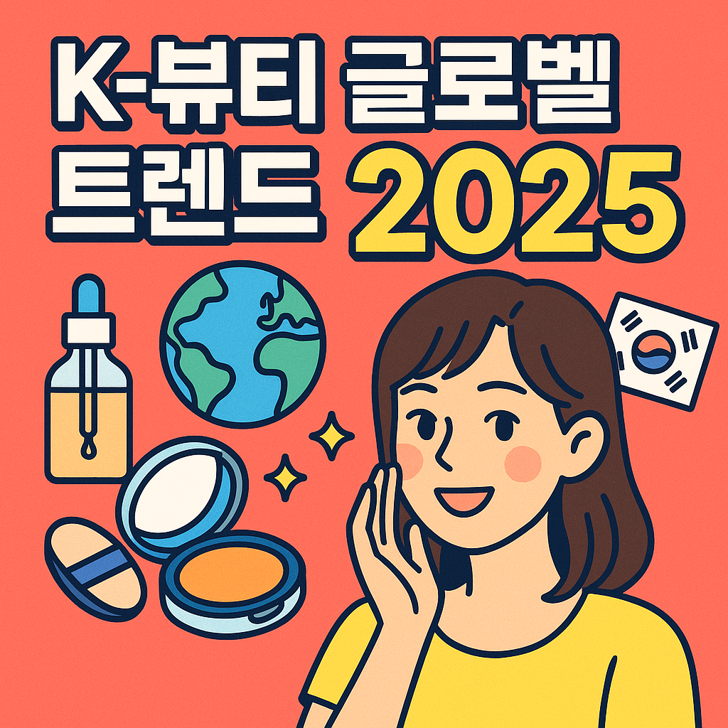 K-뷰티 글로벌 트렌드 2025 – 한국 뷰티가 세계를 사로잡는 이유