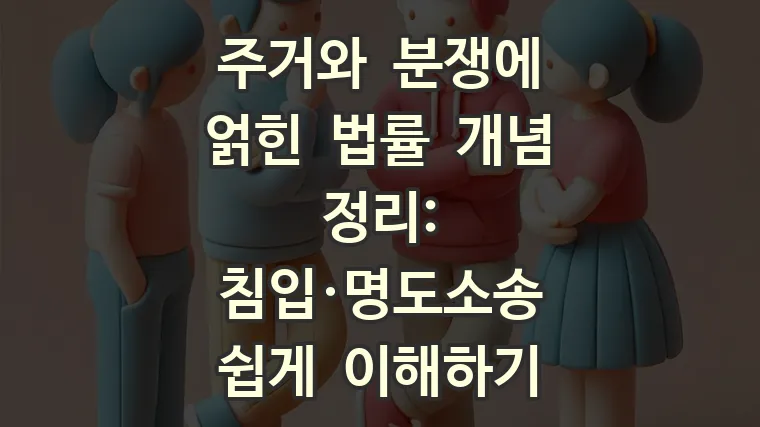 주거와 분쟁에 얽힌 법률 개념 정리: 침입·명도소송 쉽게 이해하기