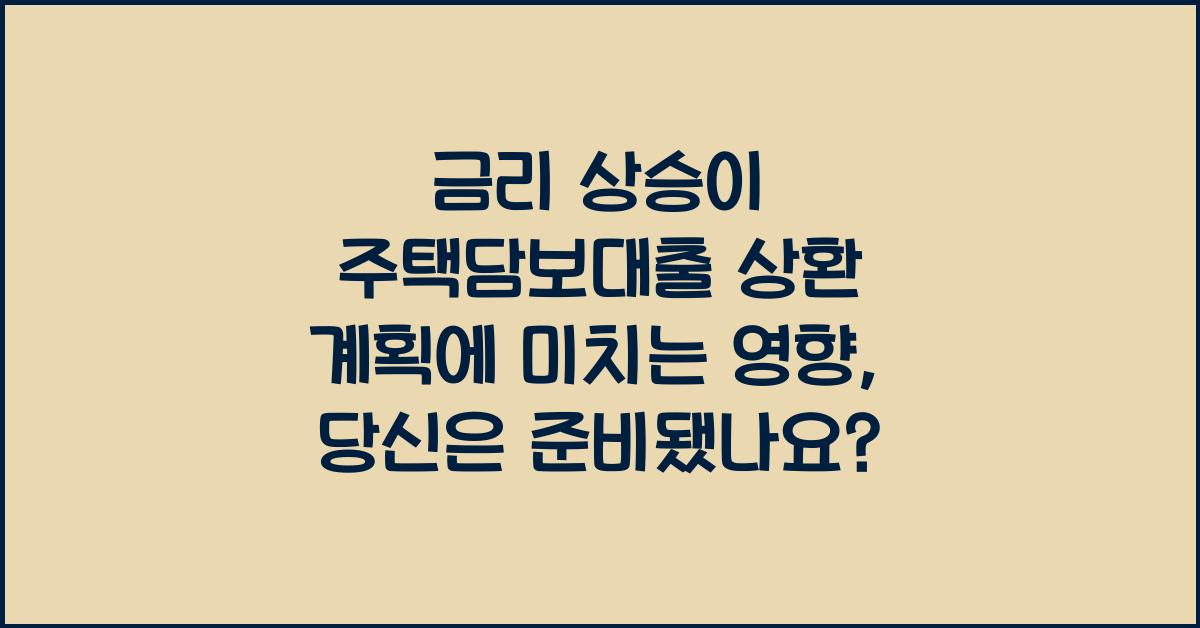금리 상승이 주택담보대출 상환 계획에 미치는 영향