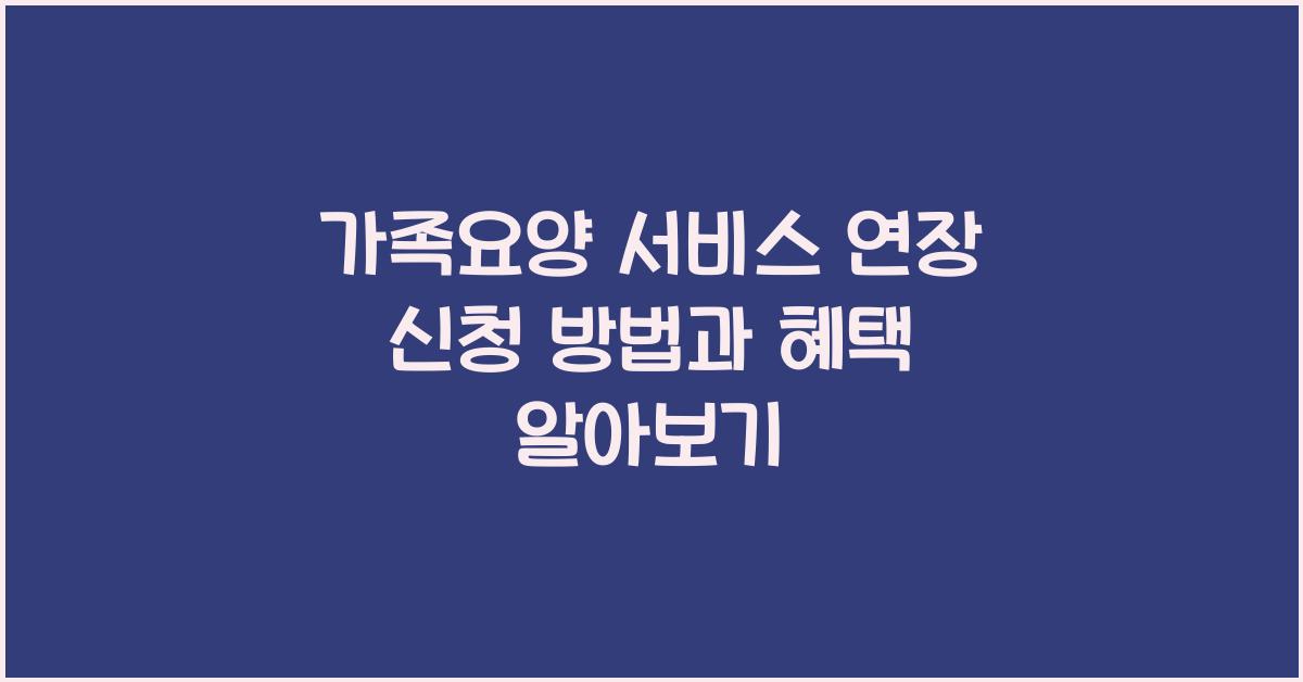 가족요양 서비스 연장 신청 방법