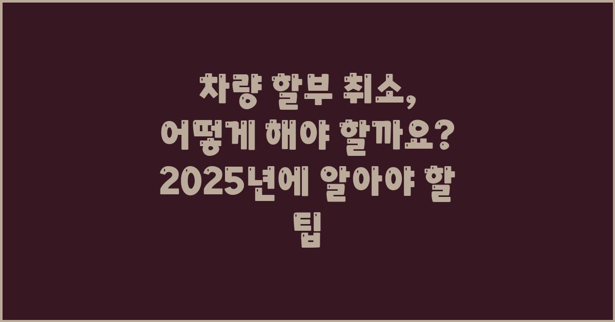 차량 할부 취소, 어떻게 해야 할까요?
