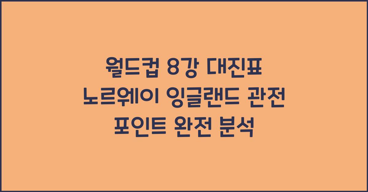 월드컵 8강 대진표 노르웨이 잉글랜드 관전 포인트