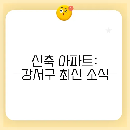 신축 아파트: 강서구 최신 소식