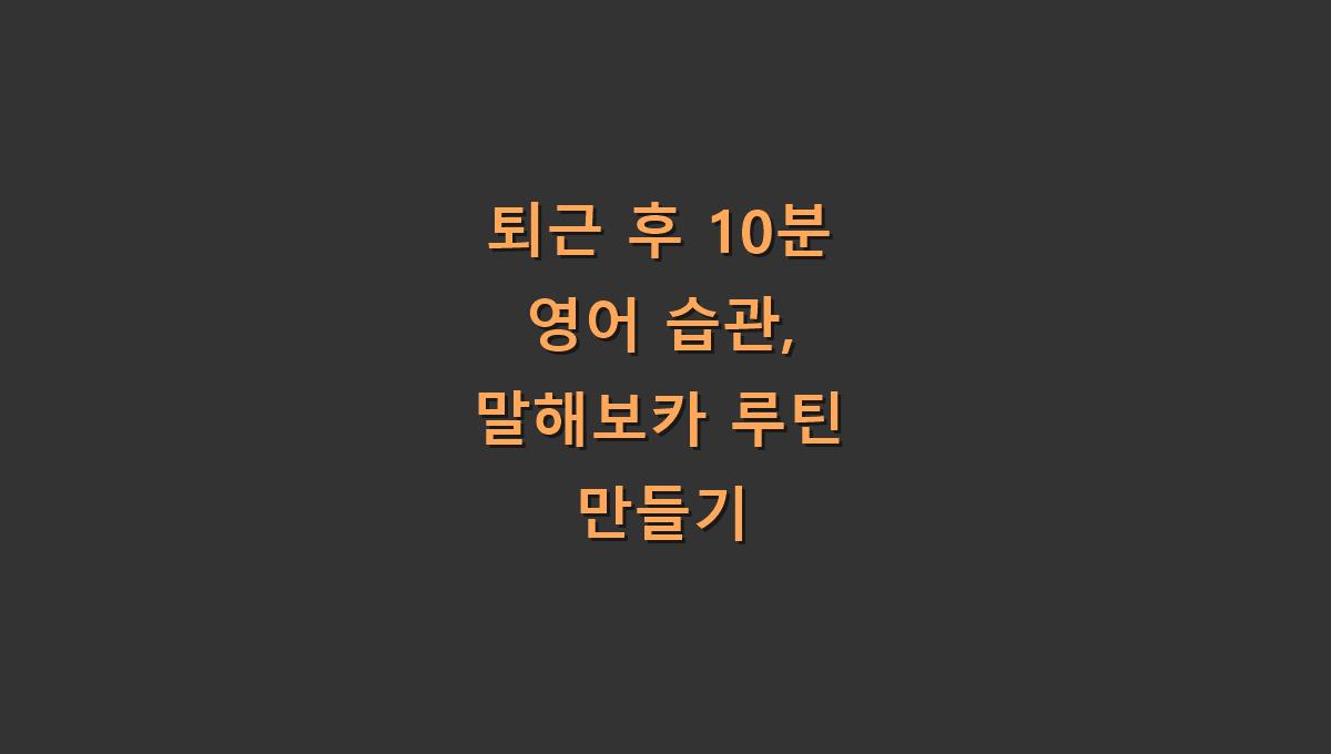 퇴근 후 10분 영어 습관, 말해보카 루틴 만들기