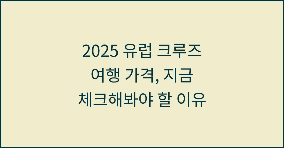 2025 유럽 크루즈 여행 가격
