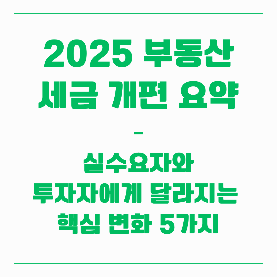 2025 부동산 세금 개편 요약 – 실수요자와 투자자에게 달라지는 핵심 변화 5가지