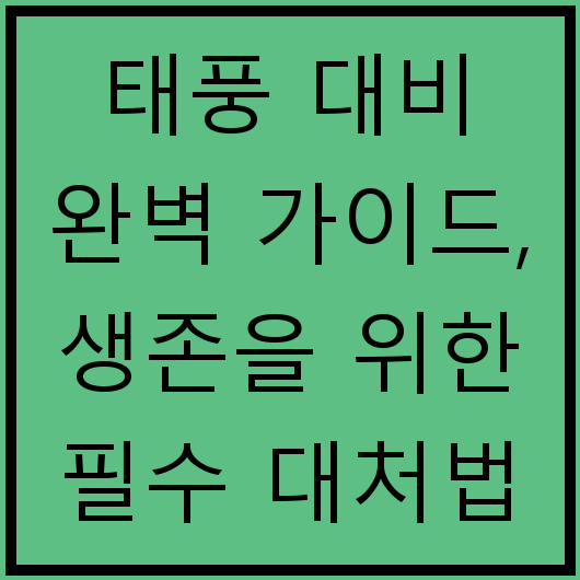 태풍 대비 완벽 가이드, 생존을 위한 필수 대처법