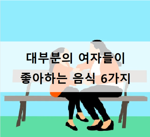 여자들이 좋아하는 음식 6가지