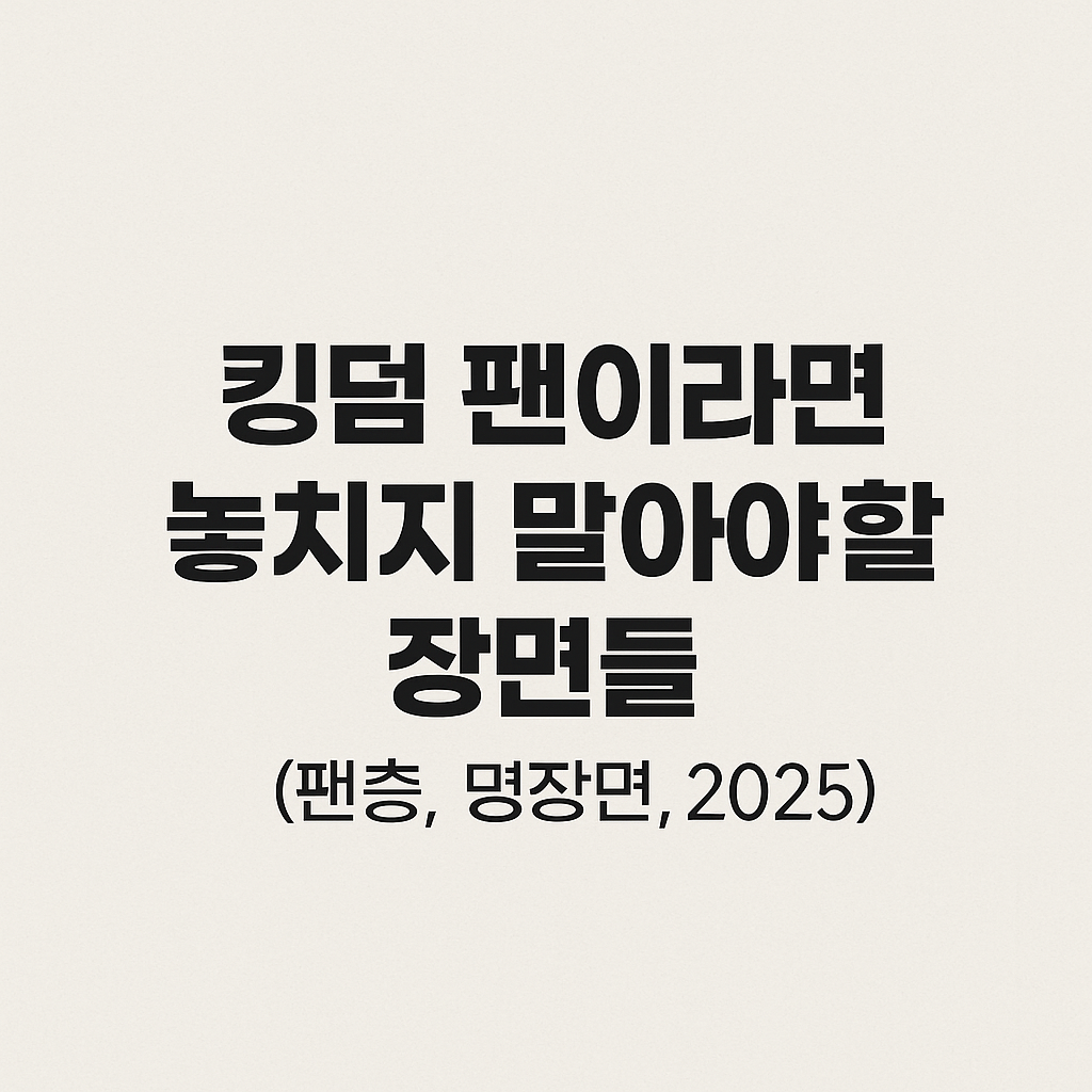 킹덤 팬이라면 놓치지 말아야 할 장면들 (팬층, 명장면, 2025)