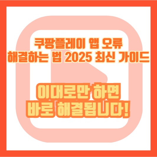 쿠팡플레이 앱 오류 해결하는 법 2025 최신 가이드 – 이대로만 하면 바로 해결됩니다!