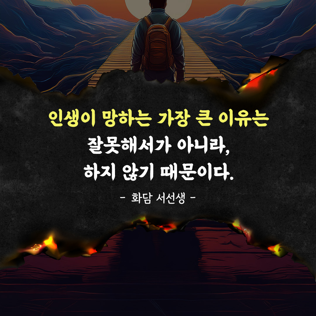 인생이 망하는 가장 큰 이유는 잘못해서가 아니라, 하지 않기 때문이다. 화담 서선생