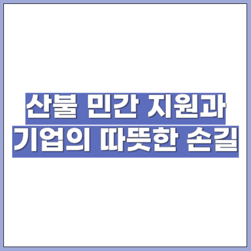 산불 민간 지원과 기업의 따뜻한 손길