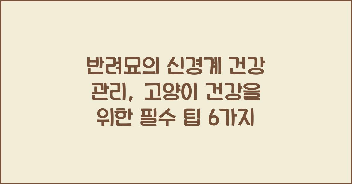 반려묘의 신경계 건강 관리: 고양이 신경계 건강을 위한 팁