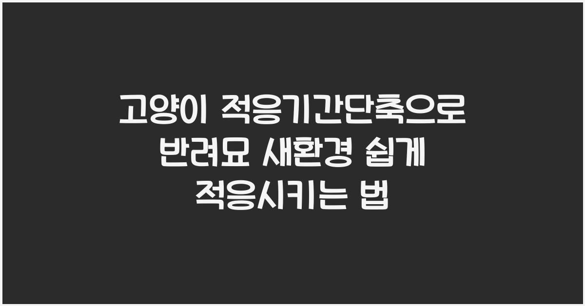 고양이 적응기간단축, 반려묘 새환경적응