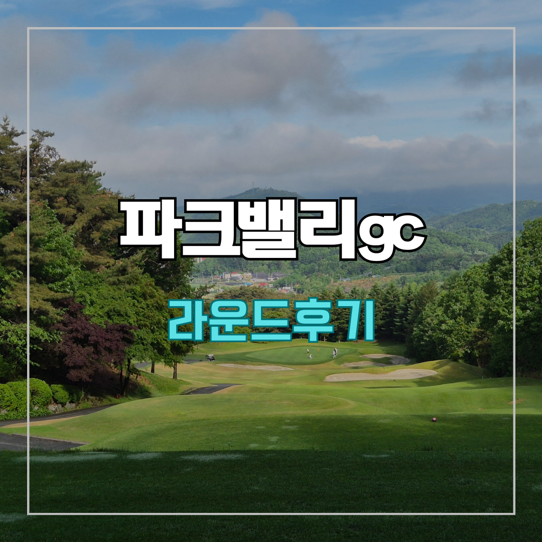 파크밸리gc 라운드 후기