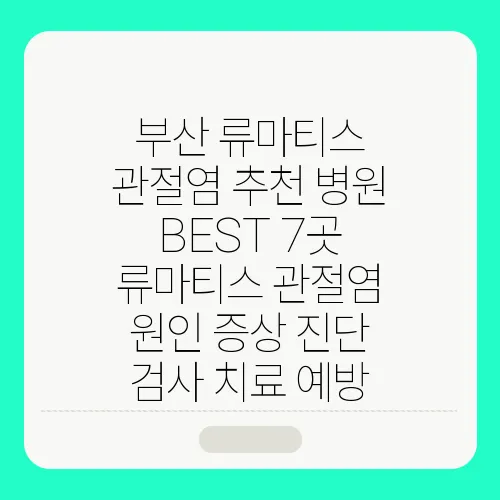 부산 류마티스 관절염 추천 병원 BEST 7곳 류마티스 관절염 원인 증상 진단 검사 치료 예방