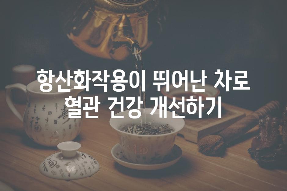 항산화작용이 뛰어난 차로 혈관 건강 개선하기
