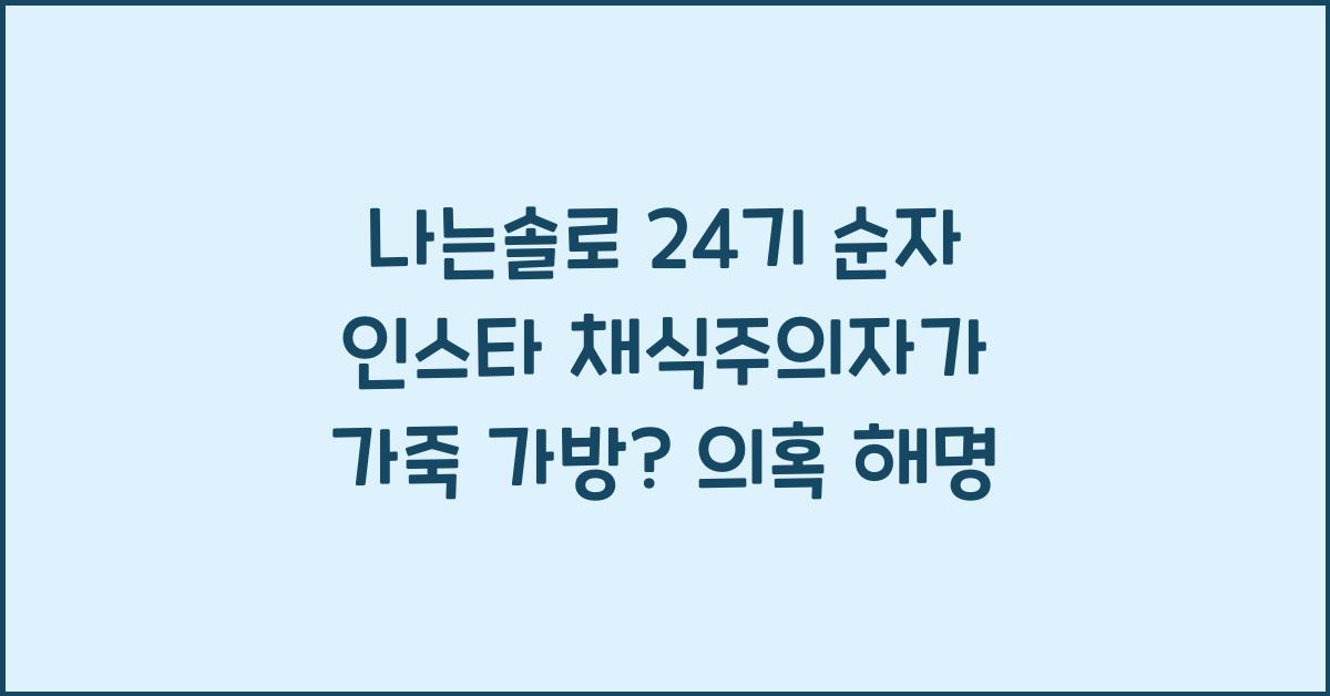 나는솔로 24기 순자 인스타 채식주의자가 가죽 가방? 직접 해명 나솔 24기 
