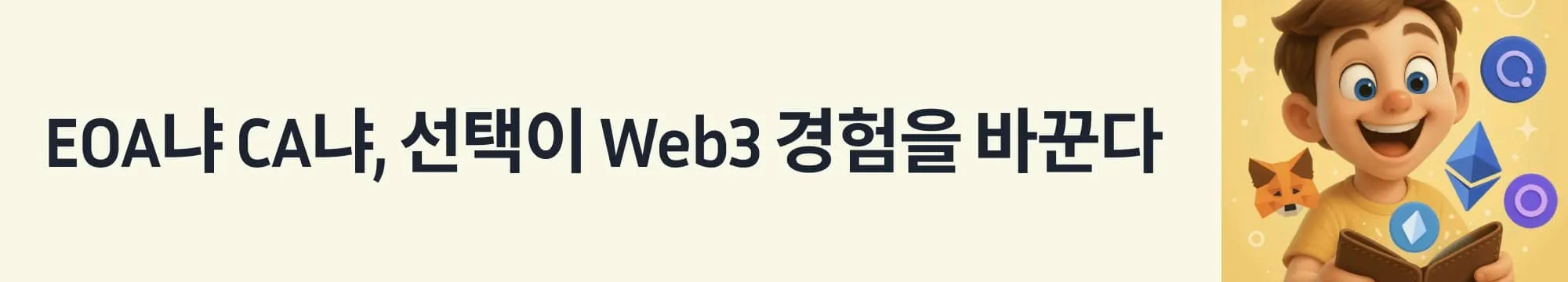 ‘EOA냐 CA냐, 선택이 Web3 경험을 바꾼다’라는 문구가 포함된 웹배너 이미지. 이 이미지는 이더리움 지갑의 두 가지 구조인 외부 소유 계정(EOA)과 스마트 계약 계정(CA)의 차이를 설명하며, 지갑 구조가 사용성과 보안에 미치는 영향을 전달함 (ethereum wallet structure eoa vs ca)