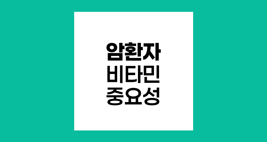 암환자 비타민 섭취의 중요성과 핵심 비타민