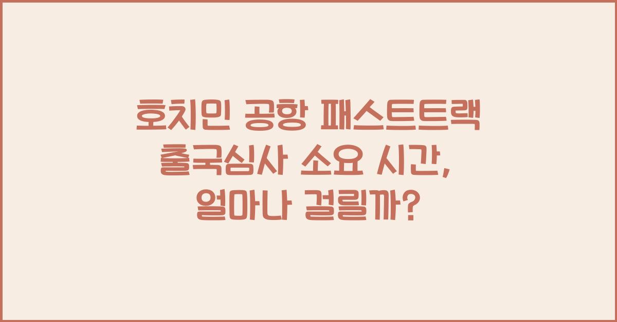 호치민 공항 패스트트랙 출국심사 소요 시간