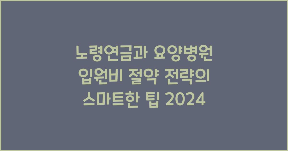 노령연금과 요양병원 입원비 절약 전략
