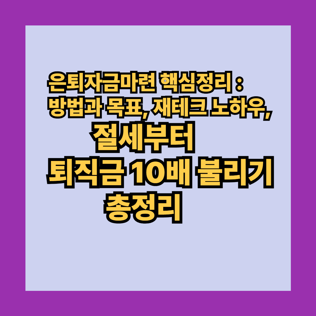 은퇴자금마련 핵심정리 : 방법과 목표, 재테크 노하우, 절세부터 퇴직금 10배 불리기 총정리