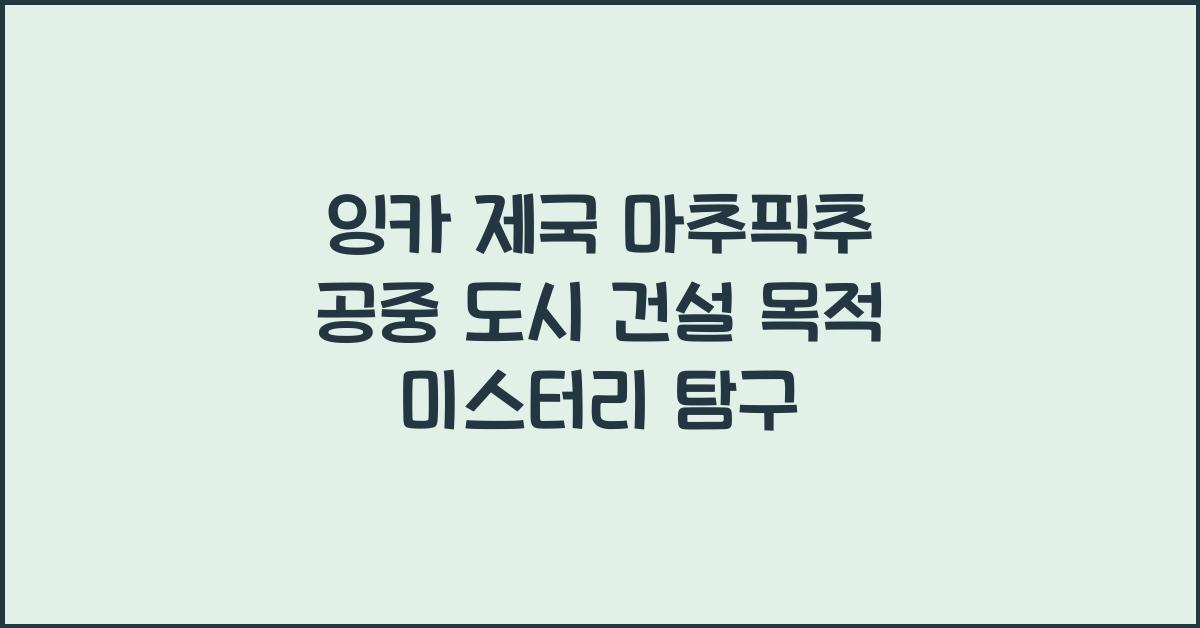 잉카 제국 마추픽추 공중 도시 건설 목적 미스터리