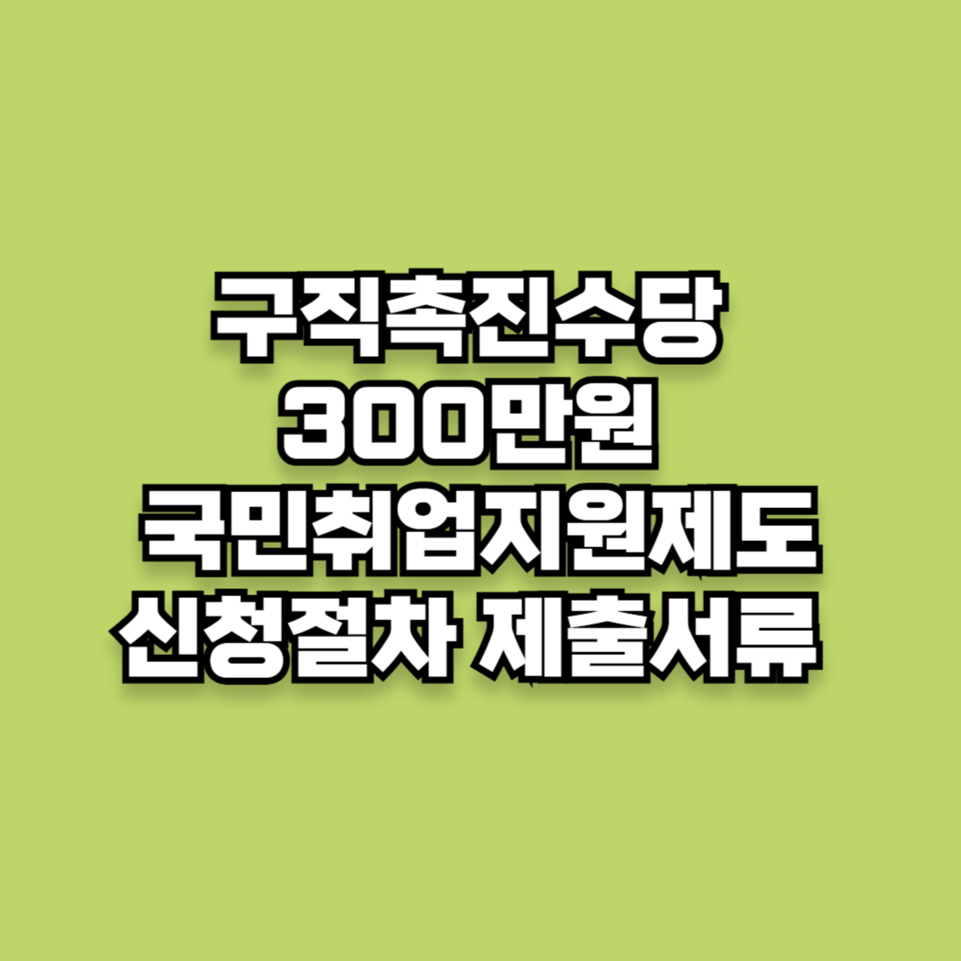 구직촉진수당 300만원 국민취업지원제도 자격요건 신청절차 제출서류 핵심정리