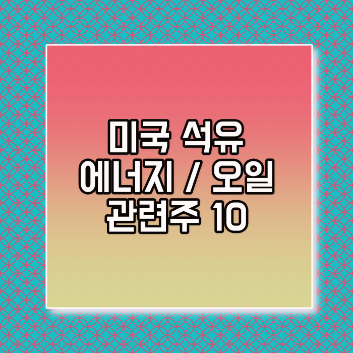 미국 석유에너지 오일관련주 추천 베스트(Top oil stock 10)