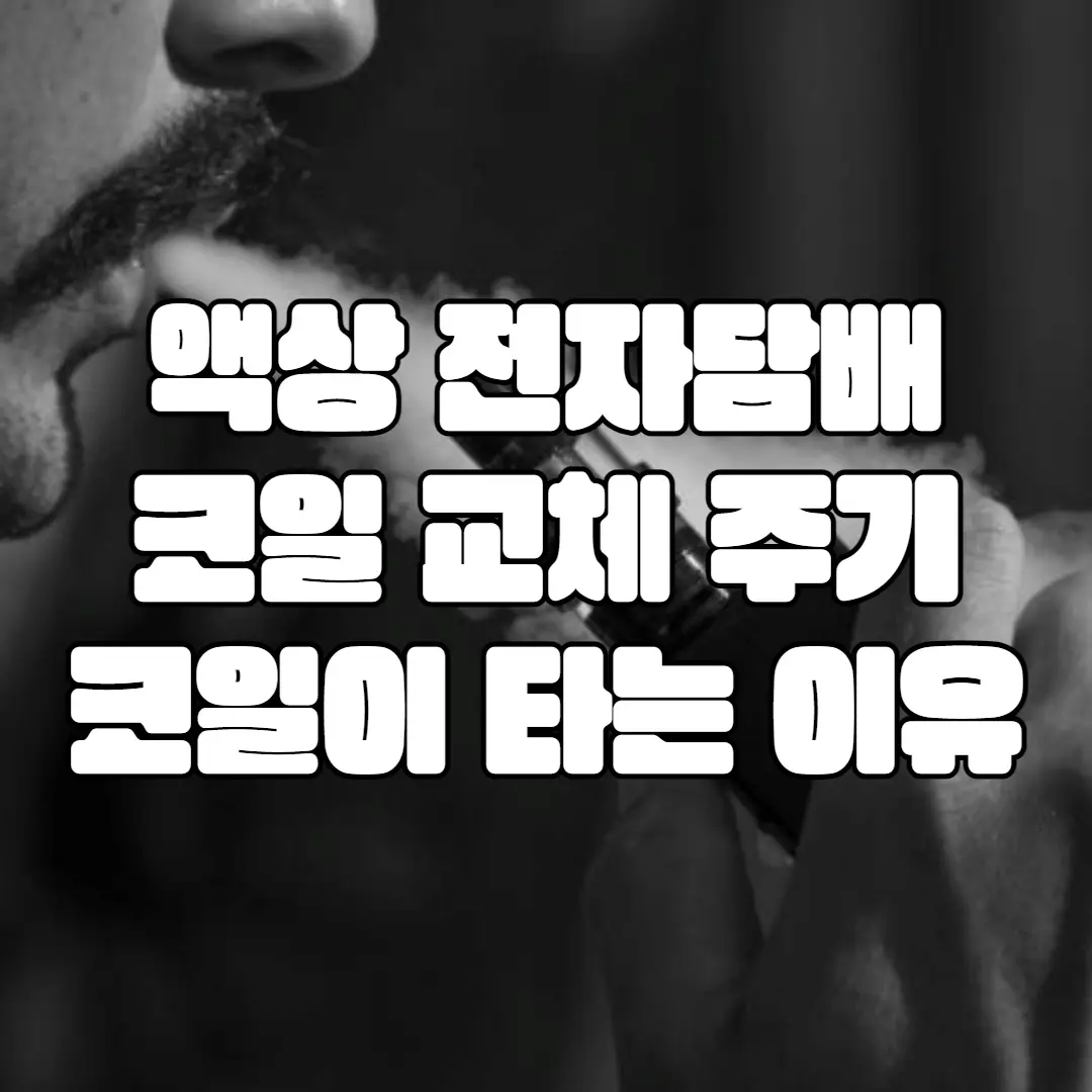 액상 전자담배 코일 적정 교체 주기 및 코일이 타는 이유