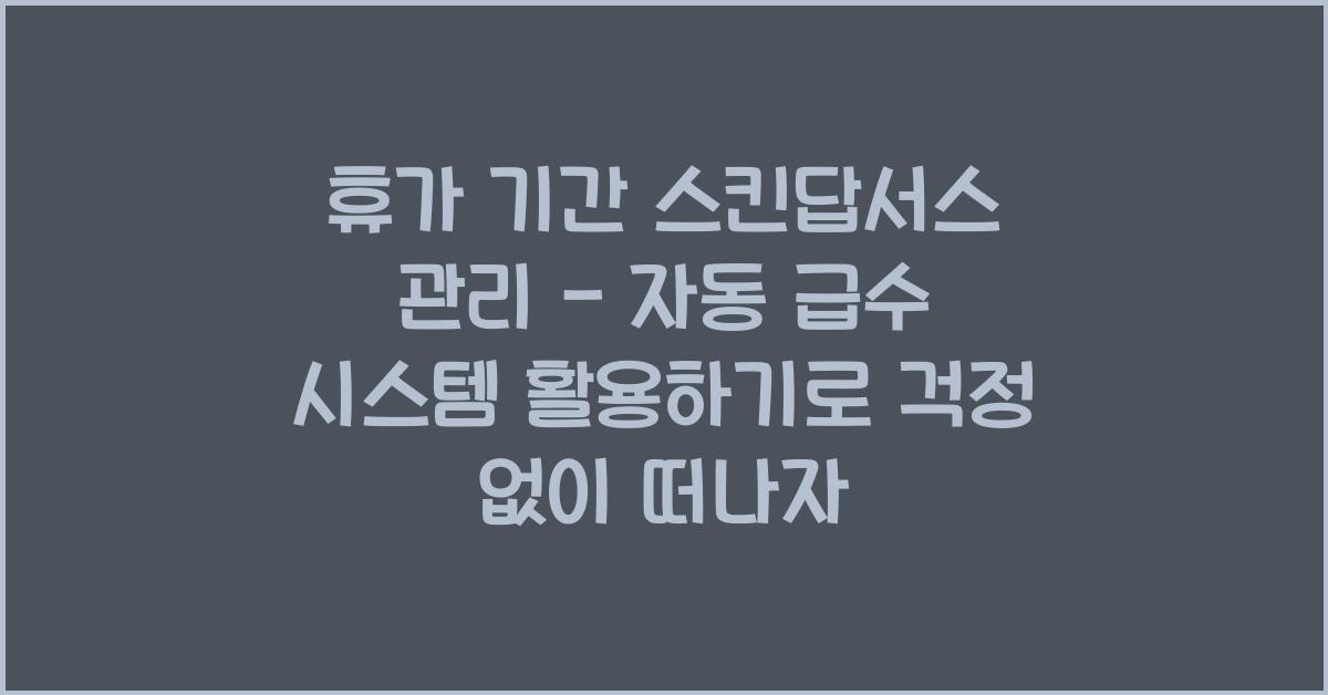 휴가 기간 스킨답서스 관리 - 자동 급수 시스템 활용하기