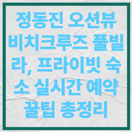 정동진 오션뷰 비치크루즈 풀빌라, 프라이빗 숙소 실시간 예약 꿀팁 총정리