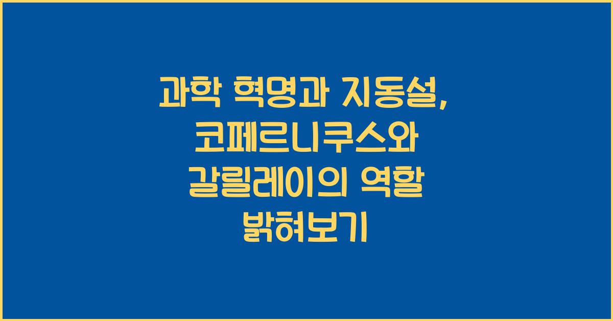 과학 혁명 지동설 코페르니쿠스 갈릴레이 역할