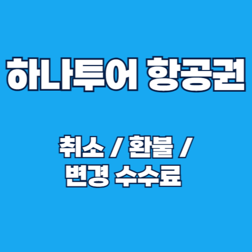 하나투어 항공권 취소, 환불, 변경 수수료 및 절차 안내