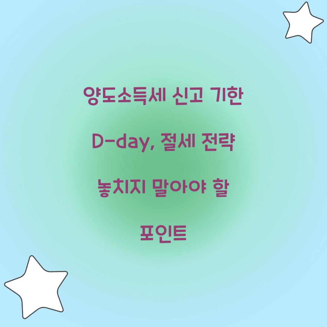 양도소득세 신고 기한 D-day: 놓치지 말아야 할 절세 포인트