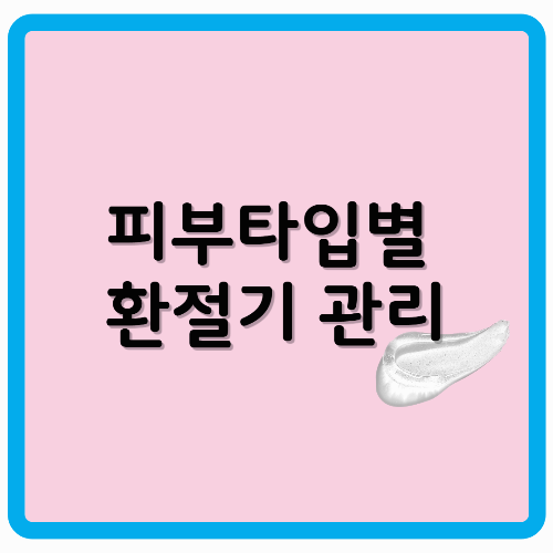 피부타입별 환절기 관리