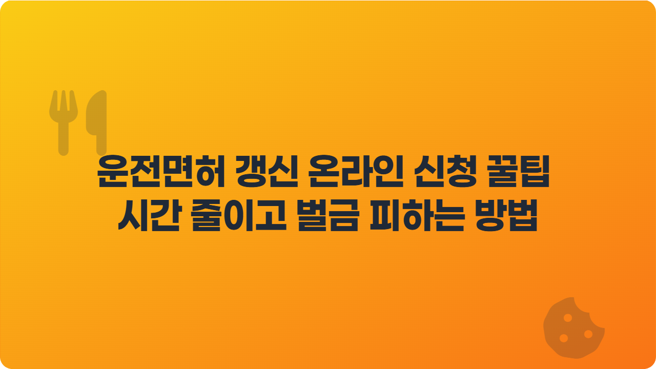 운전면허 갱신 온라인 신청 꿀팁 시간 줄이고 벌금 피하는 방법