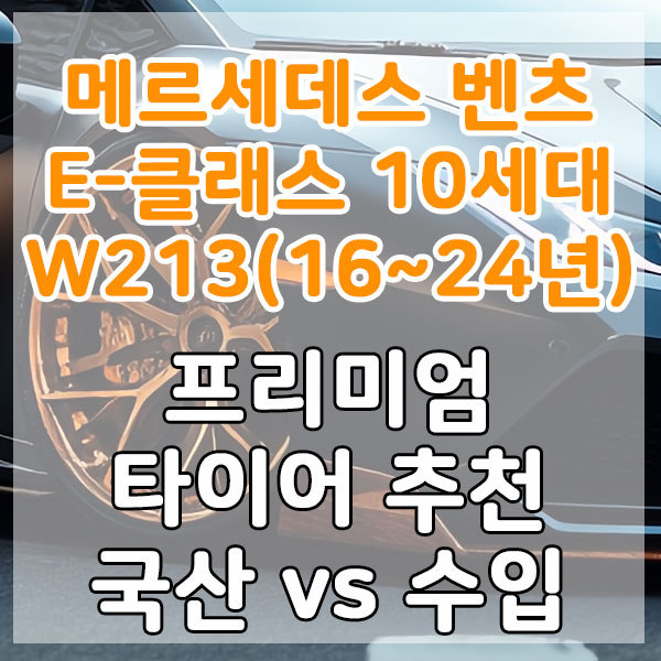 메르세데스 벤츠 E-클래스 10세대 W213(16~24년) 프리미엄 타이어 추천 국산 vs 수입 비교